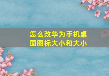 怎么改华为手机桌面图标大小和大小