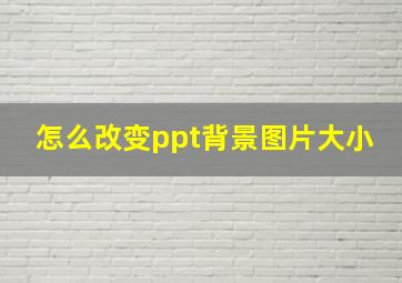 怎么改变ppt背景图片大小