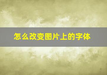 怎么改变图片上的字体