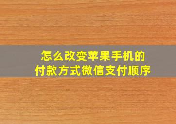 怎么改变苹果手机的付款方式微信支付顺序