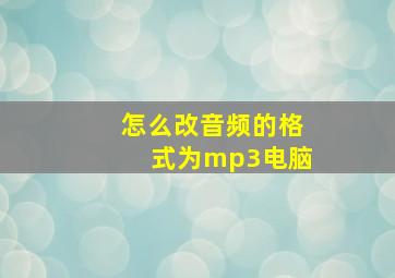 怎么改音频的格式为mp3电脑