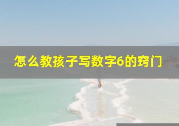 怎么教孩子写数字6的窍门