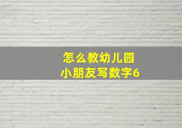 怎么教幼儿园小朋友写数字6