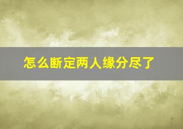 怎么断定两人缘分尽了