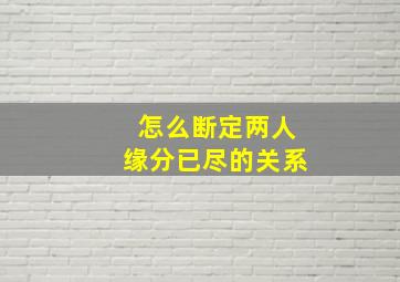 怎么断定两人缘分已尽的关系