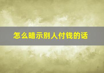 怎么暗示别人付钱的话