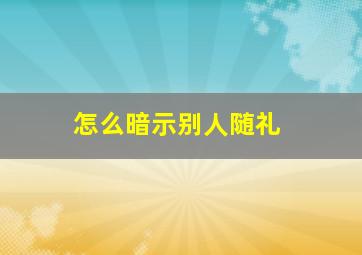 怎么暗示别人随礼