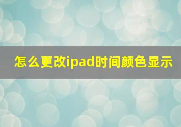 怎么更改ipad时间颜色显示