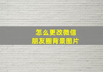 怎么更改微信朋友圈背景图片