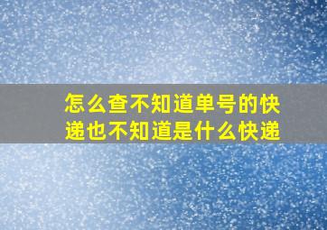 怎么查不知道单号的快递也不知道是什么快递