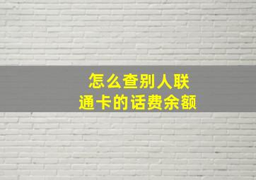 怎么查别人联通卡的话费余额