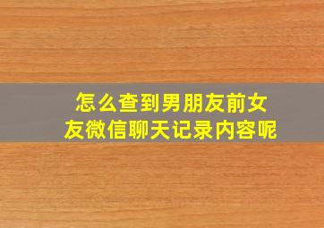 怎么查到男朋友前女友微信聊天记录内容呢