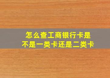 怎么查工商银行卡是不是一类卡还是二类卡