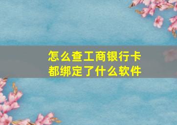 怎么查工商银行卡都绑定了什么软件