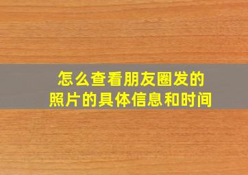 怎么查看朋友圈发的照片的具体信息和时间