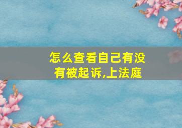 怎么查看自己有没有被起诉,上法庭