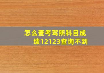 怎么查考驾照科目成绩12123查询不到