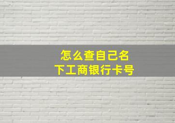 怎么查自己名下工商银行卡号