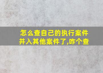 怎么查自己的执行案件并入其他案件了,咋个查