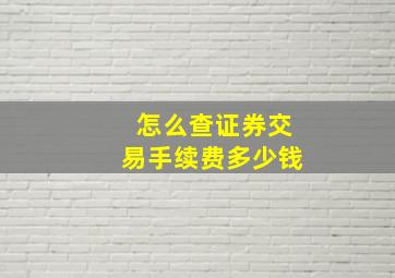 怎么查证券交易手续费多少钱