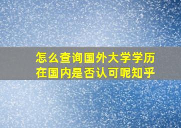 怎么查询国外大学学历在国内是否认可呢知乎