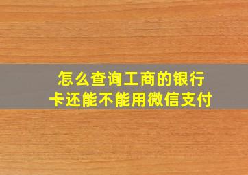 怎么查询工商的银行卡还能不能用微信支付