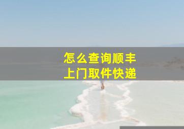 怎么查询顺丰上门取件快递