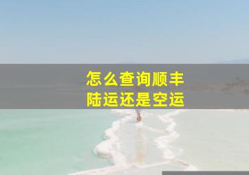 怎么查询顺丰陆运还是空运