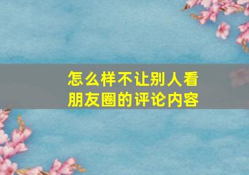 怎么样不让别人看朋友圈的评论内容