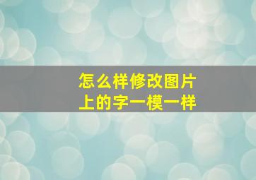 怎么样修改图片上的字一模一样