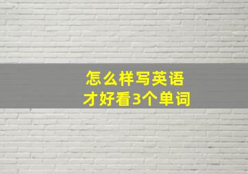 怎么样写英语才好看3个单词