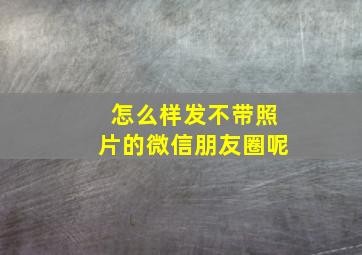 怎么样发不带照片的微信朋友圈呢