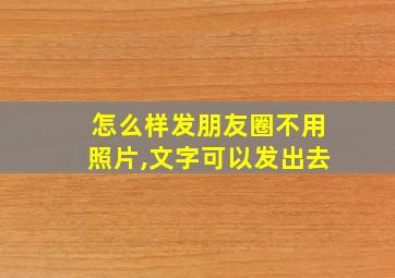 怎么样发朋友圈不用照片,文字可以发出去