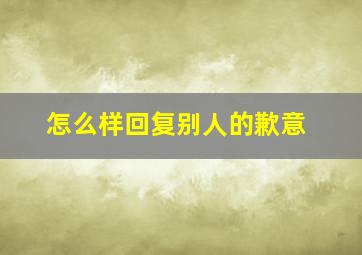 怎么样回复别人的歉意