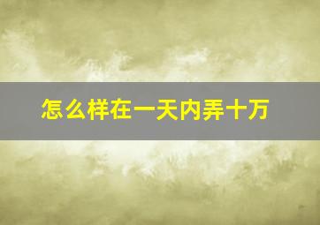 怎么样在一天内弄十万