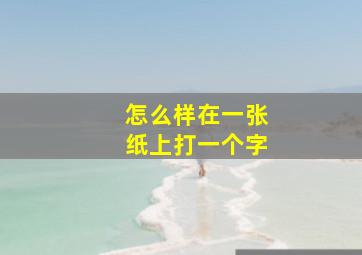 怎么样在一张纸上打一个字