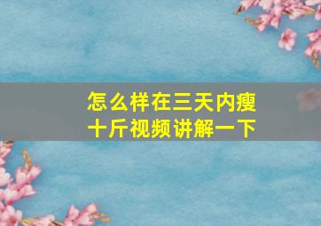 怎么样在三天内瘦十斤视频讲解一下