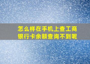 怎么样在手机上查工商银行卡余额查询不到呢