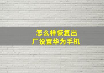 怎么样恢复出厂设置华为手机