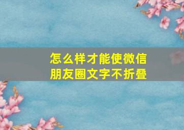 怎么样才能使微信朋友圈文字不折叠