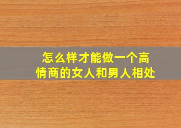 怎么样才能做一个高情商的女人和男人相处