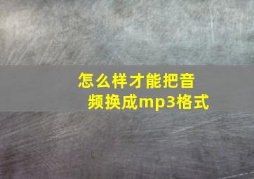 怎么样才能把音频换成mp3格式