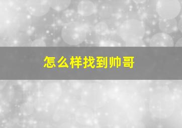 怎么样找到帅哥