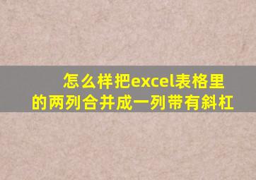 怎么样把excel表格里的两列合并成一列带有斜杠