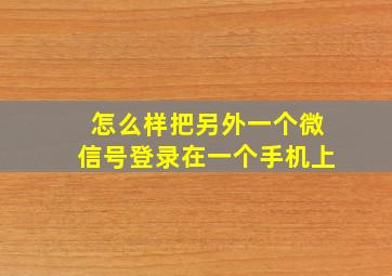 怎么样把另外一个微信号登录在一个手机上