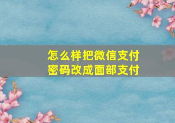 怎么样把微信支付密码改成面部支付