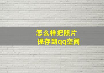 怎么样把照片保存到qq空间