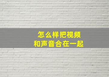 怎么样把视频和声音合在一起