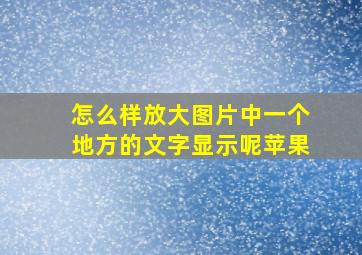 怎么样放大图片中一个地方的文字显示呢苹果