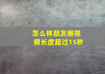 怎么样朋友圈视频长度超过15秒